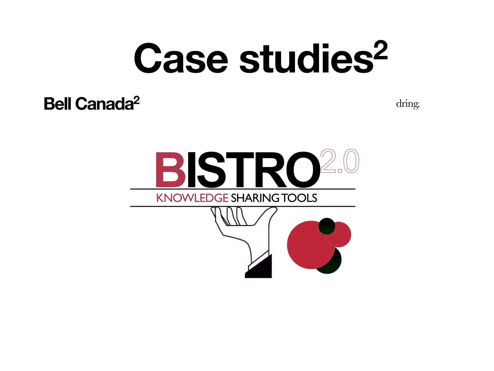 Case           studies2
Bell Canada2                             dring.




               BISTRO2.0
               KNOWLEDGE SHARING TOOLS




     !
 