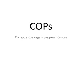 COPs
Compuestos organicos persistentes
 