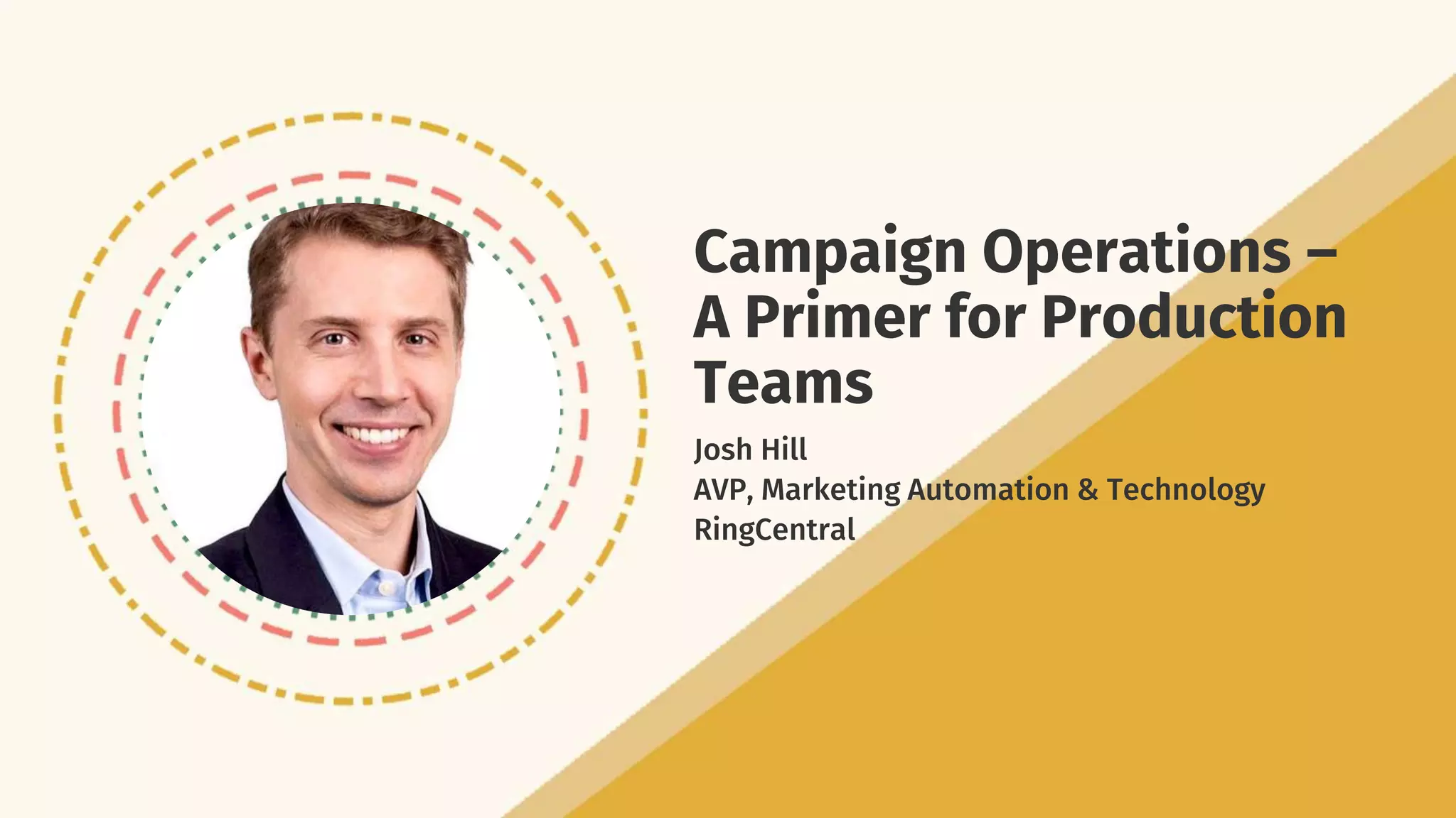 Campaign Operations –
A Primer for Production
Teams
Josh Hill
AVP, Marketing Automation & Technology
RingCentral
 