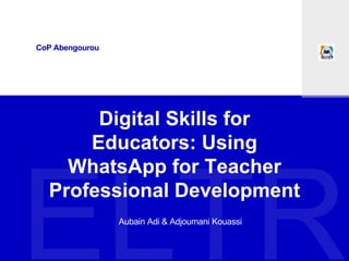 Digital Skills for
Educators: Using
WhatsApp for Teacher
Professional Development
CoP Abengourou
Aubain Adi & Adjoumani Kouassi
 