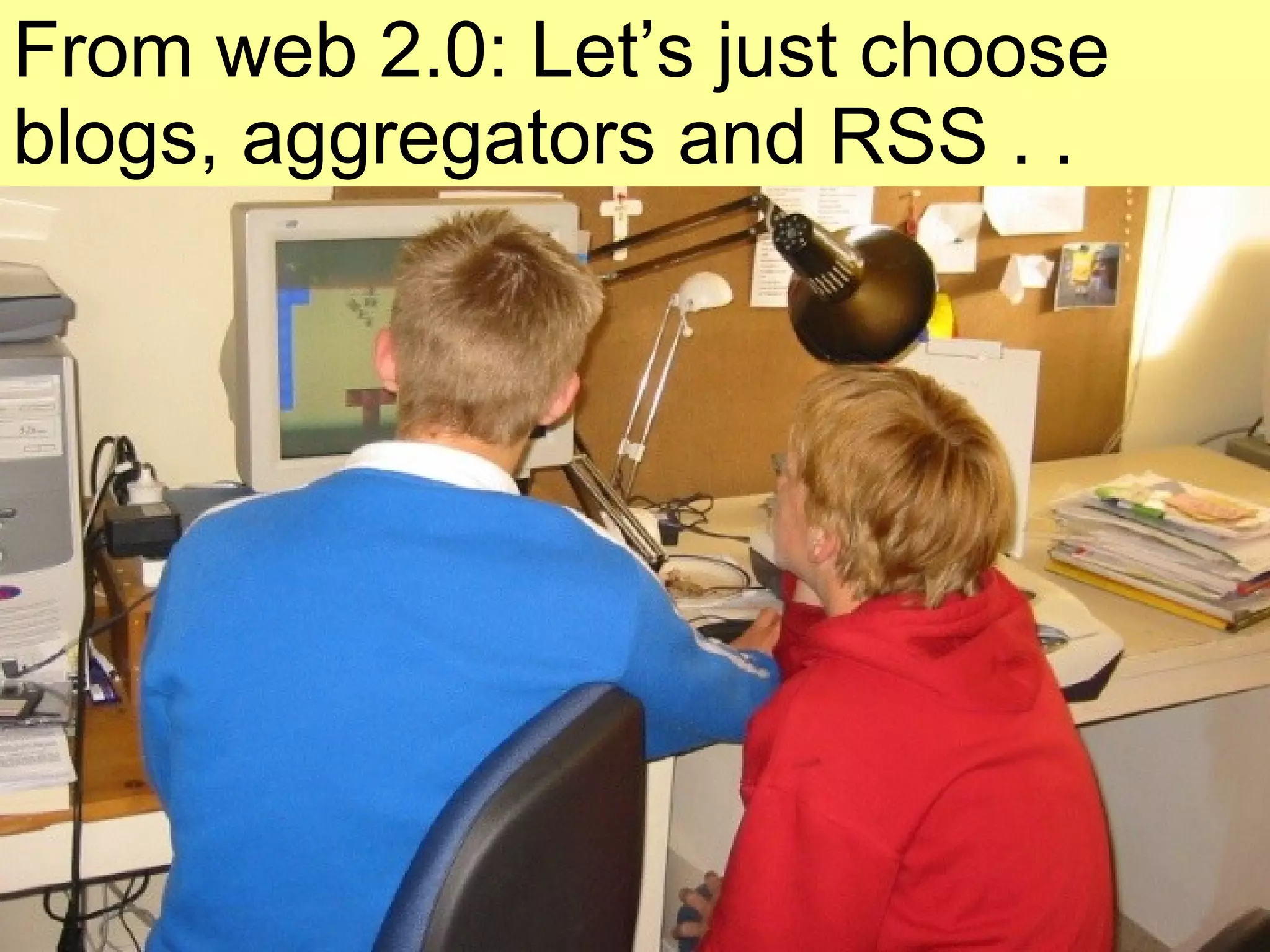 From web 2.0: Let’s just choose blogs, aggregators and RSS . . 