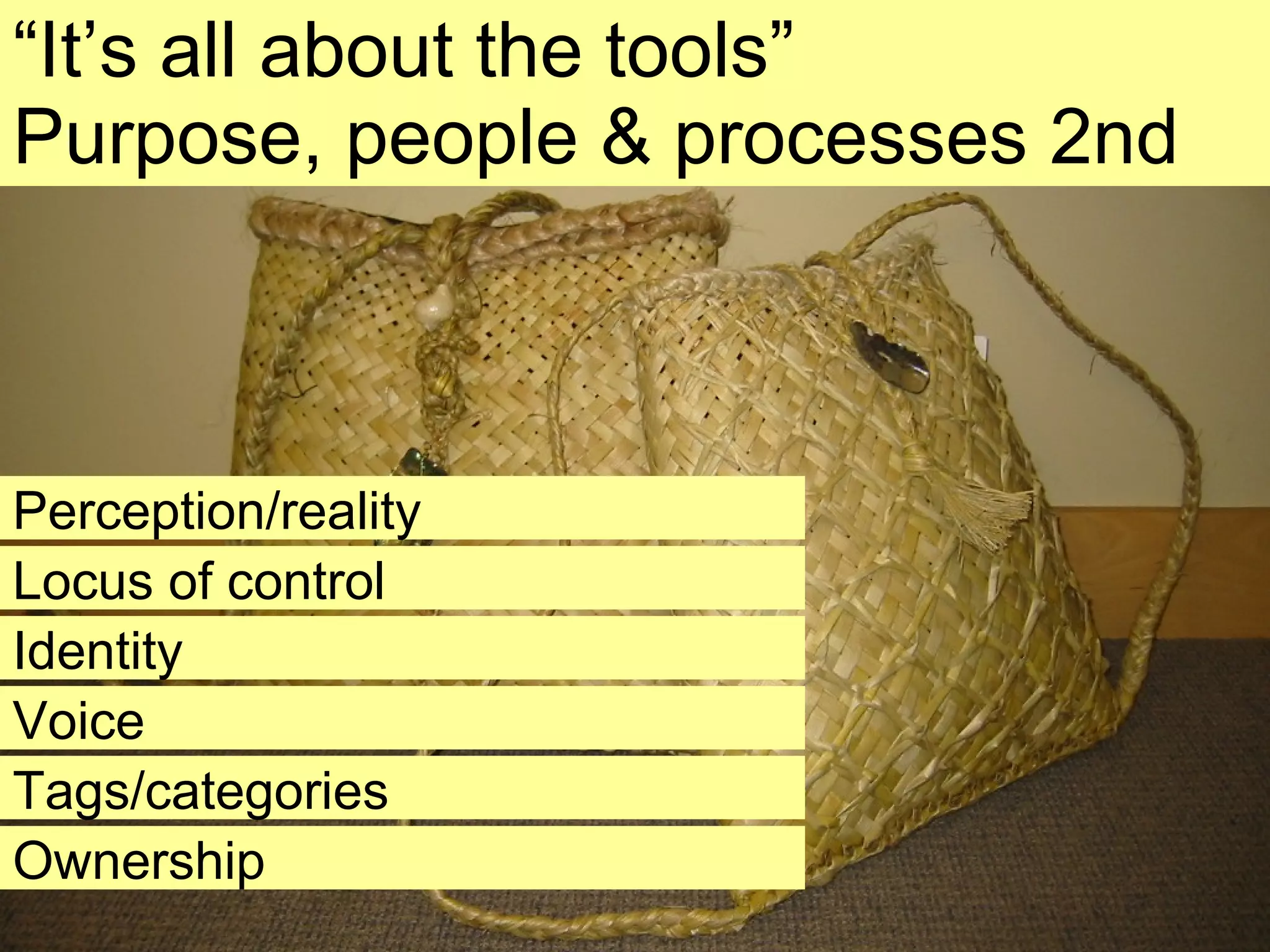 “ It’s all about the tools” Purpose, people & processes 2nd Perception/reality Locus of control Identity Voice Tags/categories Ownership 