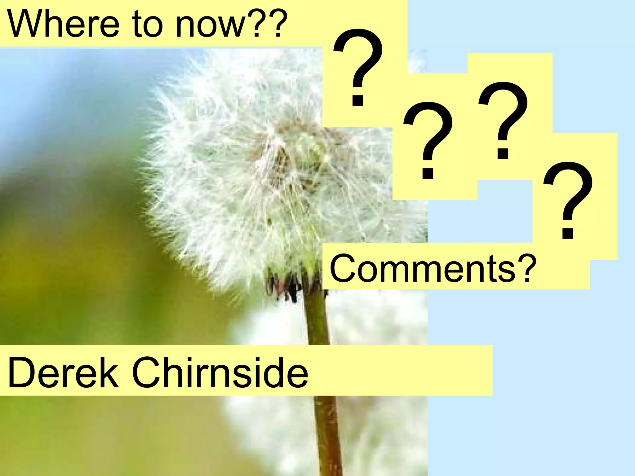 Where to now?? ? ? ? ? Derek Chirnside Comments? 