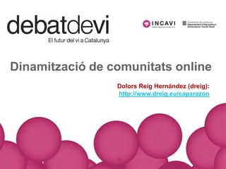 Dinamització de comunitats online
                 Dolors Reig Hernández (dreig):
                 http://www.dreig.eu/caparazon
 