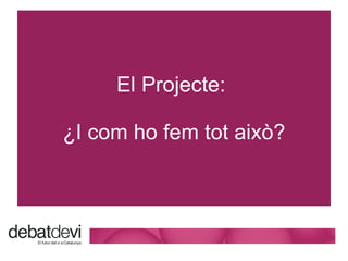 El Projecte:  ¿I c om ho fem tot això? 