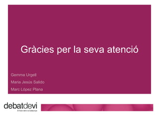 Gr àcies per la seva atenció Gemma Urgell Maria Jes ús Salido Marc López Plana 