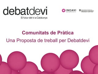 Comunitats de Pr àtica Una Proposta de treball per Debatdevi 