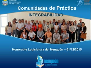 Comunidades de Práctica
GOBIERNO
DE LA PROVINCIA
DEL NEUQUÉN
INTEGRABILIDAD
Honorable Legislatura del Neuquén – 01/12/2015
 
