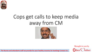 Cops get calls to keep media
away from CM
Brought to you by
The Nurses and attendants staff we provide for your healthy recovery for bookings Contact Us:-
 