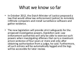 What we know so far
• In October 2012, the Dutch Minister of Justice proposed a
law that would allow law enforcement (poli...
