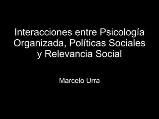 Interacciones entre Psicología Organizada, Políticas Sociales y Relevancia Social Marcelo Urra 