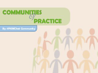 COMMUNITIES
PRACTICE
Of
By #PKMChat Community
 