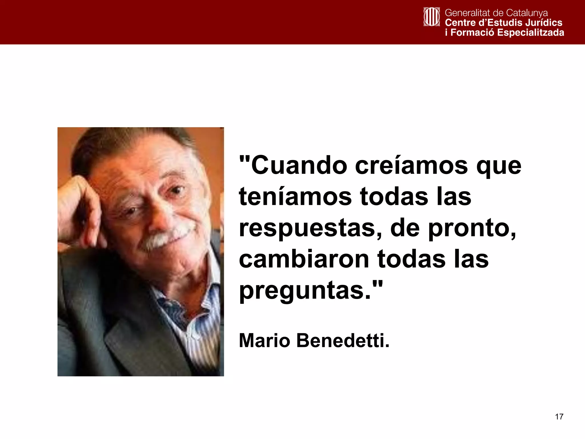 17
"Cuando creíamos que
teníamos todas las
respuestas, de pronto,
cambiaron todas las
preguntas."
Mario Benedetti.
 
