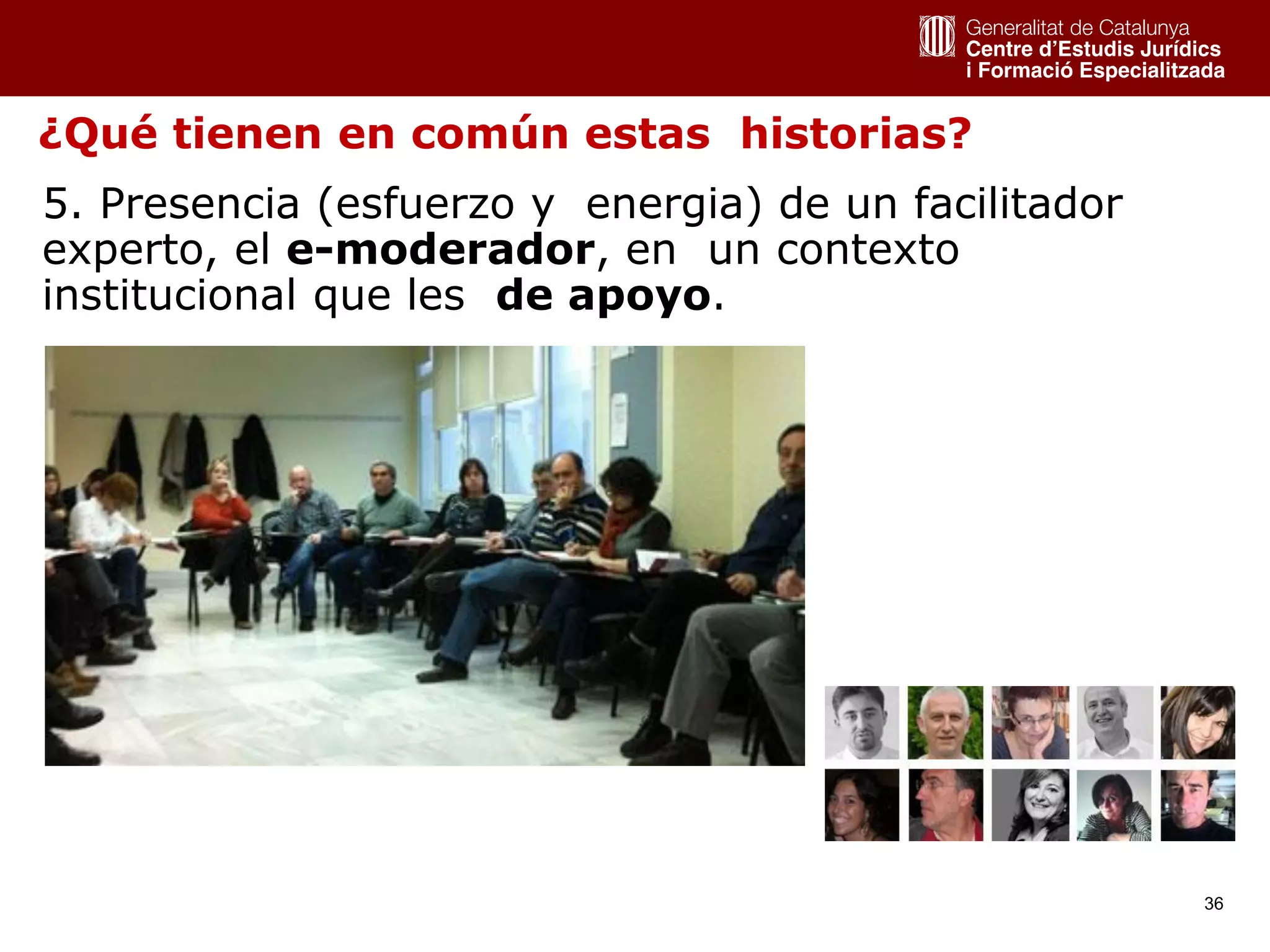 36
5. Presencia (esfuerzo y energia) de un facilitador
experto, el e-moderador, en un contexto
institucional que les de apoyo.
¿Qué tienen en común estas historias?
 