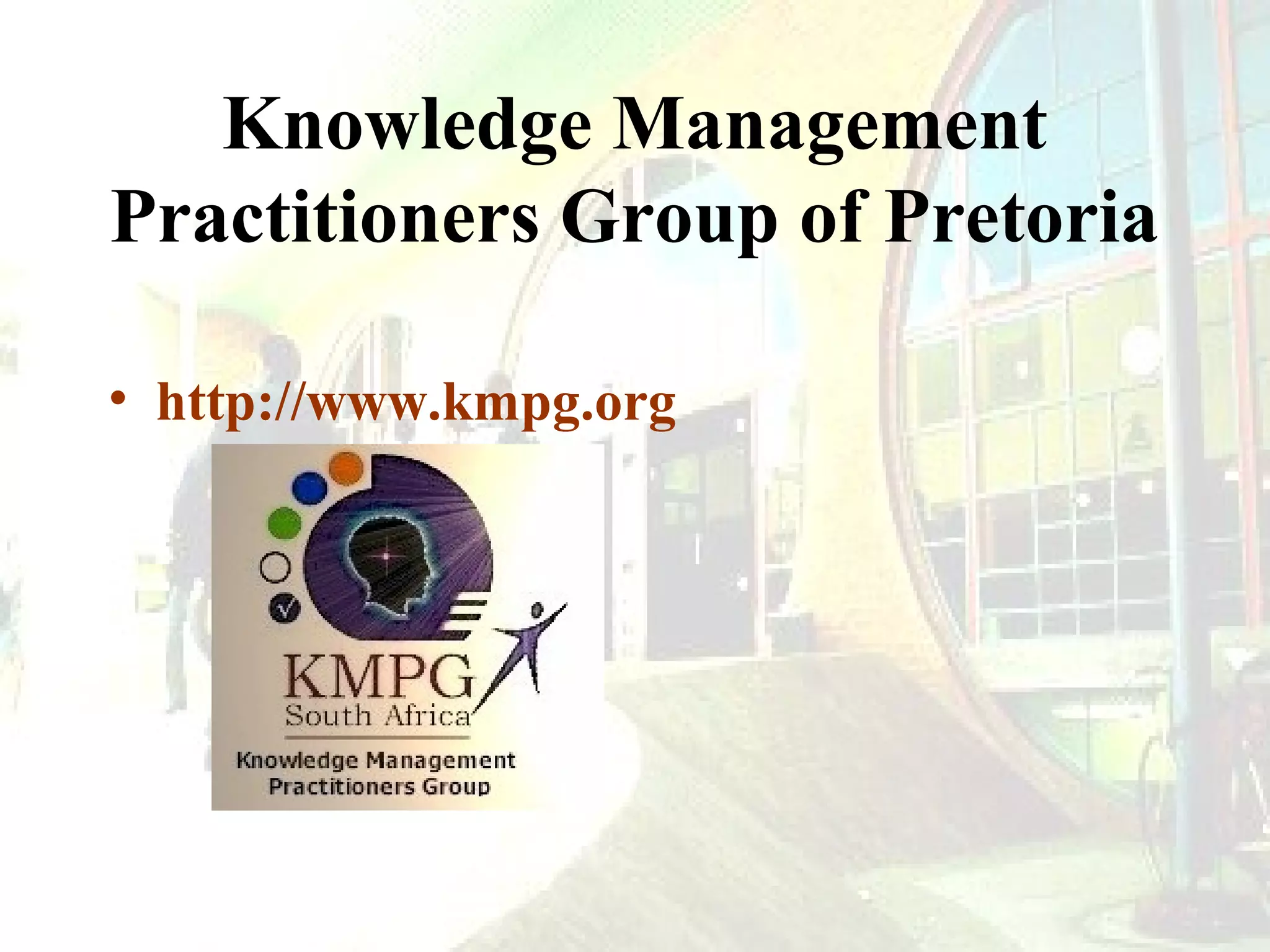Knowledge Management
Practitioners Group of Pretoria
• http://www.kmpg.org

 