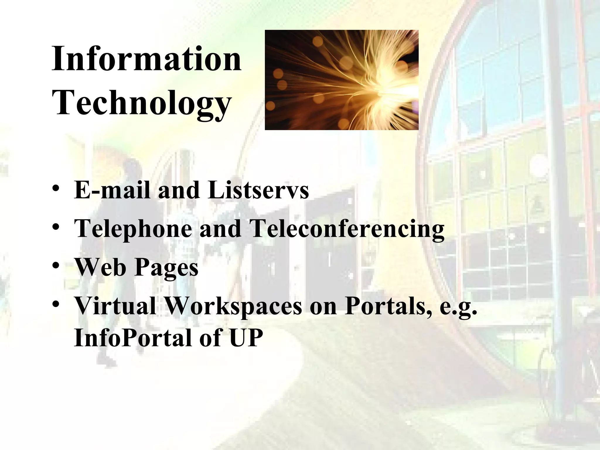 Information
Technology
•
•
•
•

E-mail and Listservs
Telephone and Teleconferencing
Web Pages
Virtual Workspaces on Portals, e.g.
InfoPortal of UP

 