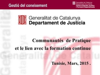 1
Communautés de Pratique
et le lien avec la formation continue
Tunisie, Mars, 2015 .
 