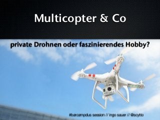 Multicopter & Co
private Drohnen oder faszinierendes Hobby?

#barcampdus session // ingo sauer // @scytto

 