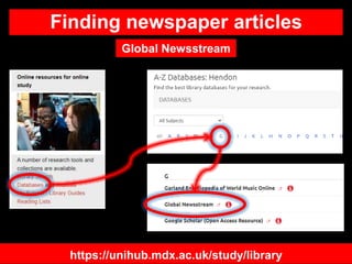 Finding newspaper articles
https://unihub.mdx.ac.uk/study/library
Global Newsstream
 