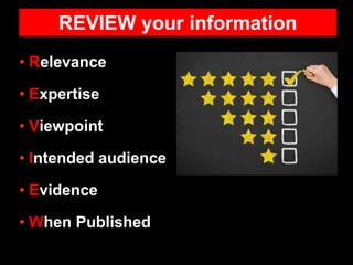 • Relevance
• Expertise
• Viewpoint
• Intended audience
• Evidence
• When Published
REVIEW your information
 