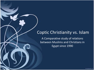Coptic Christianity vs. Islam
  A Comparative study of relations
 between Muslims and Christians in
        Egypt since 1990
 