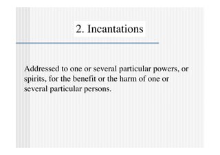 2. Incantations


Addressed to one or several particular powers, or
spirits, for the benefit or the harm of one or
several...