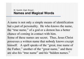 W. Vycichl, Copt. Encycl.:
    Names and Magical Words

A name is not only a simple means of identification
but a part of ...