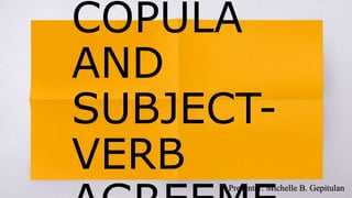 COPULA
AND
SUBJECT-
VERB
Presenter: Michelle B. Gepitulan
 