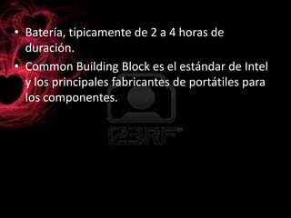 Batería, típicamente de 2 a 4 horas de duración.CommonBuilding Block es el estándar de Intel y los principales fabricantes de portátiles para los componentes.