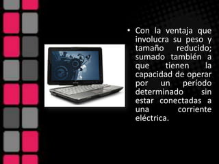 Con la ventaja que involucra su peso y tamaño reducido; sumado también a que tienen la capacidad de operar por un período determinado sin estar conectadas a una corriente eléctrica.