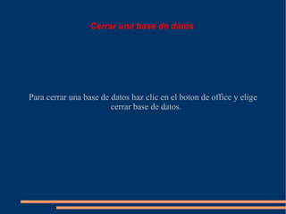 Cerrar una base de datos




Para cerrar una base de datos haz clic en el boton de office y elige
                        cerrar base de datos.
 
