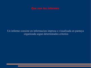 Que son los informes




Un informe consiste en informacion impresa o visualisada en pantaya
              organizada segun determinados criterios
 