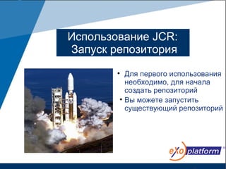 Использование JCR:
Запуск репозитория
        
            Для первого использования
            необходимо, для начала
            создать репозиторий
        
            Вы можете запустить
            существующий репозиторий
 