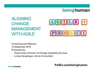 ALIGNING
CHANGE
MANAGEMENT
WITH AGILE
Crowd Sourced Webinar
15 September 2016
Presented by:
•  Vicky Emery, Director of Change Capability Services
•  Louise Geoghegan, Senior Consultant
PollEv.com/beinghuman
 