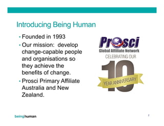 Introducing Being Human
• Founded in 1993
• Our mission: develop
change-capable people
and organisations so
they achieve t...