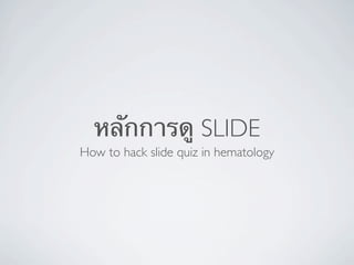 หลักการดู SLIDE
How to hack slide quiz in hematology
 