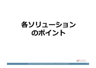 各ソリューション
  のポイント



 ©Copyright 2012 Knowledge Communication Co.,Ltd. All rights reserved.   12
 