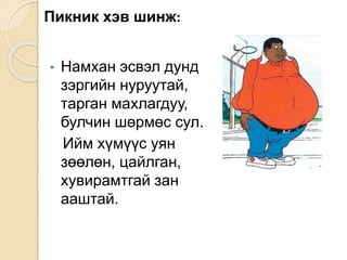 Пикник хэв шинж:
• Намхан эсвэл дунд
зэргийн нуруутай,
тарган махлагдуу,
булчин шөрмөс сул.
Ийм хүмүүс уян
зөөлөн, цайлган,
хувирамтгай зан
ааштай.
 