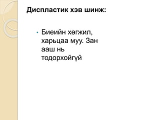 Диспластик хэв шинж:
• Биеийн хөгжил,
харьцаа муу. Зан
ааш нь
тодорхойгүй
 