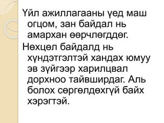 Үйл ажиллагааны үед маш
огцом, зан байдал нь
амархан өөрчлөгддөг.
Нөхцөл байдалд нь
хүндэтгэлтэй хандах юмуу
эв зүйгээр харилцвал
дорхноо тайвширдаг. Аль
болох сөргөлдөхгүй байх
хэрэгтэй.
 