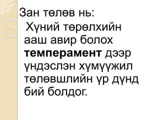 Зан төлөв нь:
Хүний төрөлхийн
ааш авир болох
темперамент дээр
үндэслэн хүмүүжил
төлөвшлийн үр дүнд
бий болдог.
 