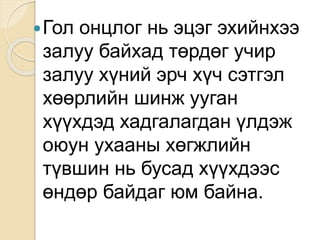 Гол онцлог нь эцэг эхийнхээ
залуу байхад төрдөг учир
залуу хүний эрч хүч сэтгэл
хөөрлийн шинж ууган
хүүхдэд хадгалагдан үлдэж
оюун ухааны хөгжлийн
түвшин нь бусад хүүхдээс
өндөр байдаг юм байна.
 