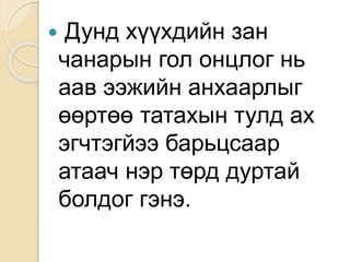  Дунд хүүхдийн зан
чанарын гол онцлог нь
аав ээжийн анхаарлыг
өөртөө татахын тулд ах
эгчтэгйээ барьцсаар
атаач нэр төрд дуртай
болдог гэнэ.
 