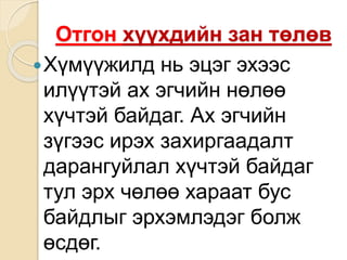 Отгон хүүхдийн зан төлөв
Хүмүүжилд нь эцэг эхээс
илүүтэй ах эгчийн нөлөө
хүчтэй байдаг. Ах эгчийн
зүгээс ирэх захиргаадалт
дарангуйлал хүчтэй байдаг
тул эрх чөлөө хараат бус
байдлыг эрхэмлэдэг болж
өсдөг.
 