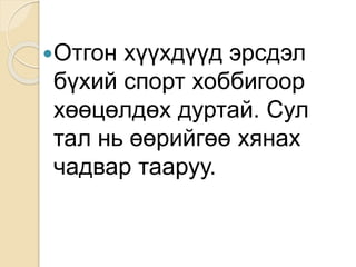 Отгон хүүхдүүд эрсдэл
бүхий спорт хоббигоор
хөөцөлдөх дуртай. Сул
тал нь өөрийгөө хянах
чадвар тааруу.
 