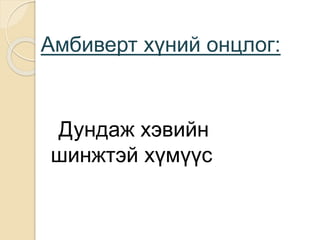 Амбиверт хүний онцлог:
Дундаж хэвийн
шинжтэй хүмүүс
 
