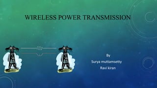 WIRELESS POWER TRANSMISSION
By
Surya muttamsetty
Ravi kiran
 