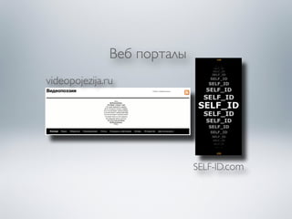 Веб порталы 
SELF-ID.com 
videopojezija.ru 
 
