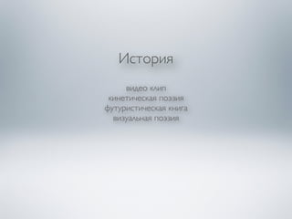 История 
видео клип 
кинетическая поэзия 
футуристическая книга 
визуальная поэзия 
!! 
 