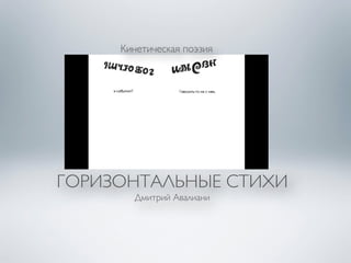 Кинетическая поэзия 
ГОРИЗОНТАЛЬНЫЕ СТИХИ 
Дмитрий Авалиани 
 